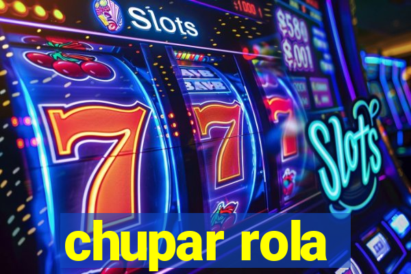 chupar rola